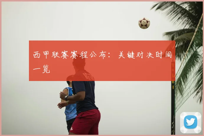 西甲联赛赛程公布:关键对决时间一览