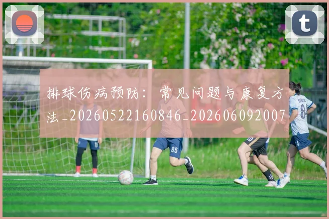 排球伤病预防:常见问题与康复方法_20260522160846_20260609200758
