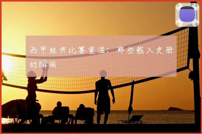 西甲经典比赛重温：那些载入史册的瞬间