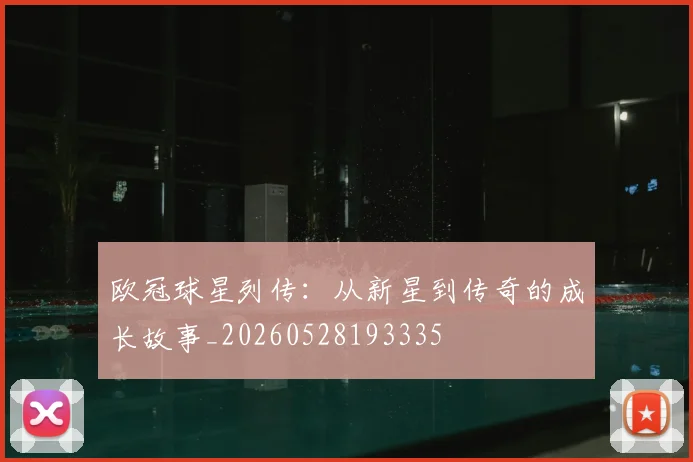 欧冠球星列传：从新星到传奇的成长故事_20260528193335