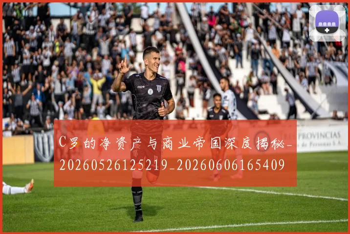 C罗的净资产与商业帝国深度揭秘_20260526125219_20260606165409