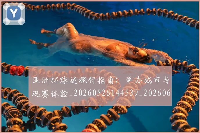 亚洲杯球迷旅行指南：举办城市与观赛体验_20260526144539_20260608142506