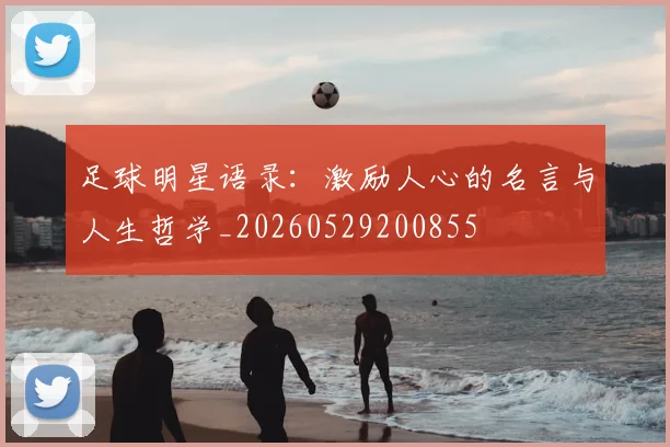 足球明星语录:激励人心的名言与人生哲学_20260529200855