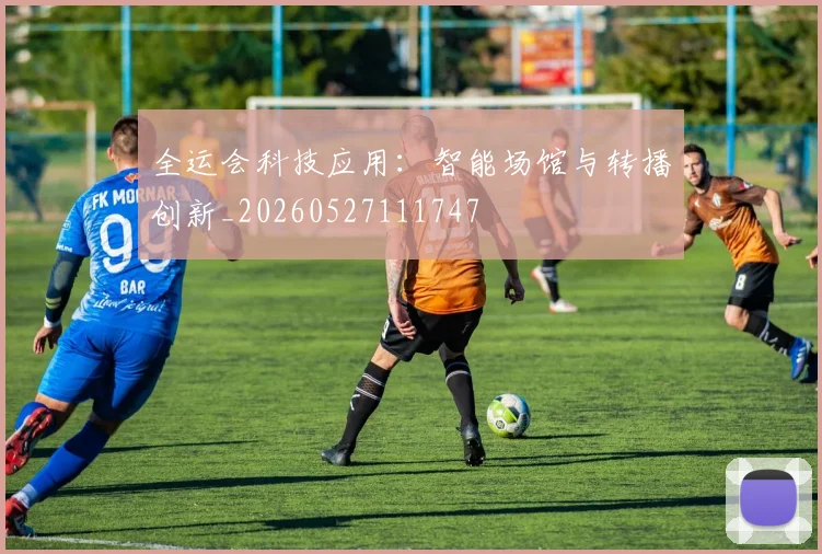 全运会科技应用：智能场馆与转播创新_20260527111747