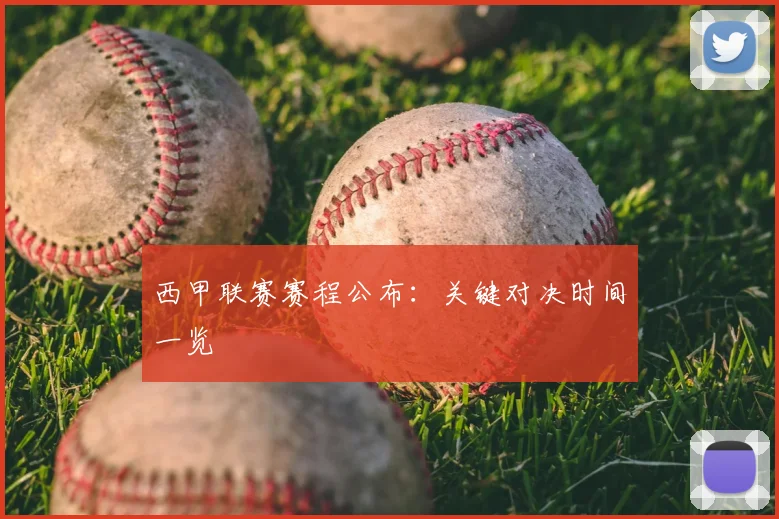 西甲联赛赛程公布：关键对决时间一览