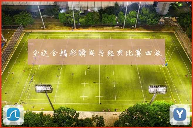 全运会精彩瞬间与经典比赛回放