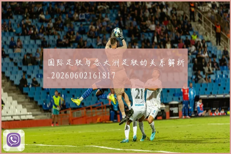 国际足联与各大洲足联的关系解析_20260602161817
