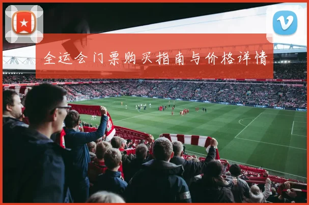 全运会门票购买指南与价格详情
