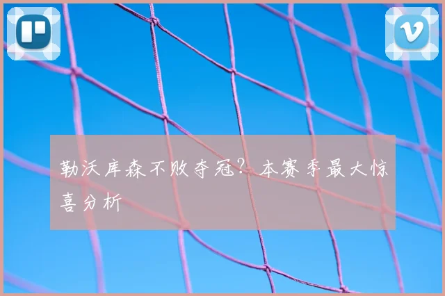 勒沃库森不败夺冠?本赛季最大惊喜分析