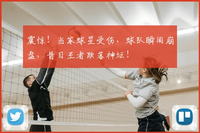 震惊！当家球星受伤，球队瞬间崩盘，昔日王者跌落神坛！