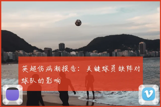 英超伤病潮报告：关键球员缺阵对球队的影响