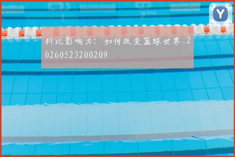 科比影响力:如何改变篮球世界_20260523200209